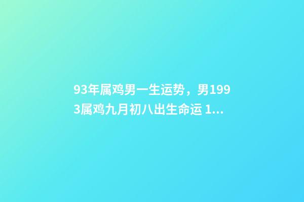 93年属鸡男一生运势，男1993属鸡九月初八出生命运 1993年属鸡男是什么命